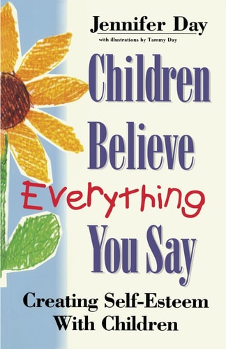 Children Believe Everything You Say Creating Self-esteem with Children