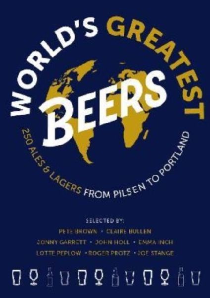 Worlds Greatest Beers: 250 Unmissable Ales & Lagers Selected by a Team of Experts