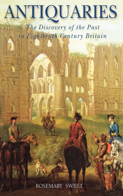 Antiquaries: The Discovery of the Past in Eighteenth-Century Britain