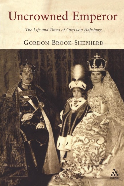 Uncrowned Emperor: The Life and Times of Otto Von Habsburg