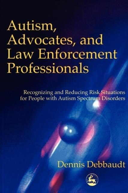 Autism, Advocates, and Law Enforcement Professionals: Recognizing and Reducing Risk Situations for People with Autism Spectrum Disorders