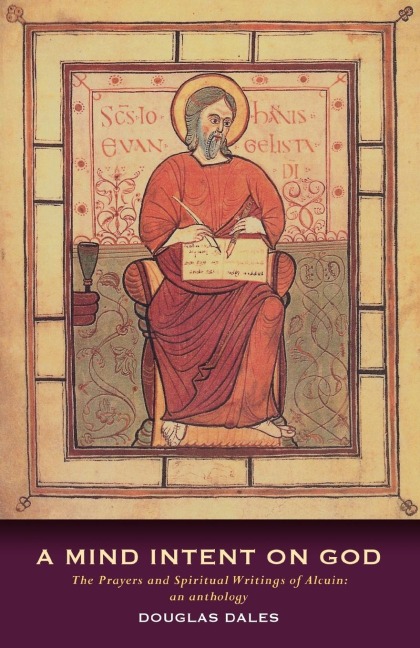 A Mind Intent on God: The Prayers and Spiritual Writings of Alcuin: An Anthology