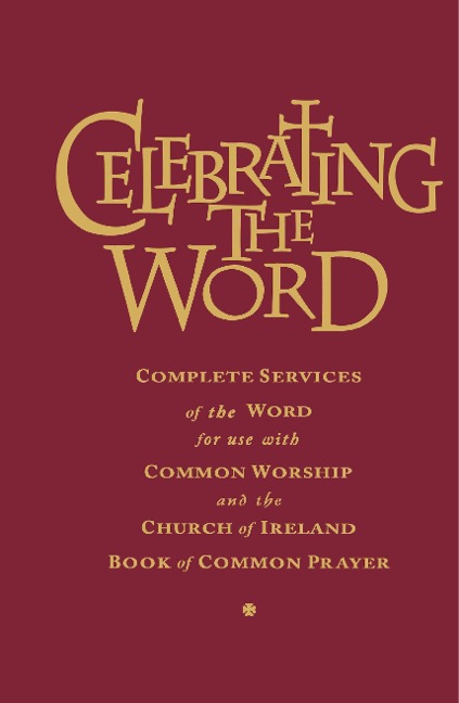 Celebrating the Word: Complete Services of the Word for Use with Common Worship and the Church of Ireland Prayer Book