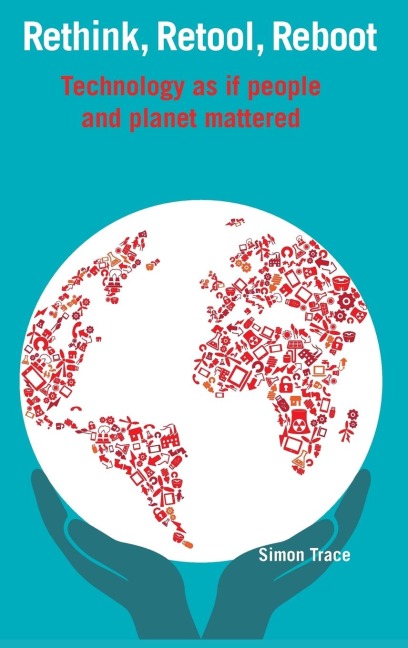 Rethink, Retool, Reboot: Technology as if people and planet mattered