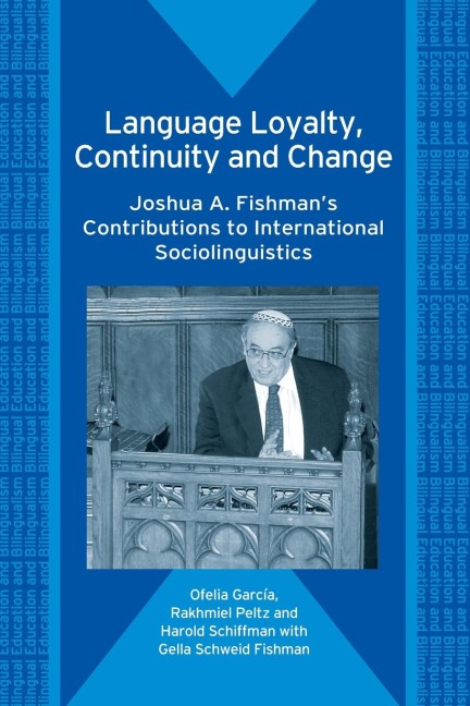 Language Loyalty, Continuity and Change: Joshua A. Fishmans Contributions to International Sociolinguistics