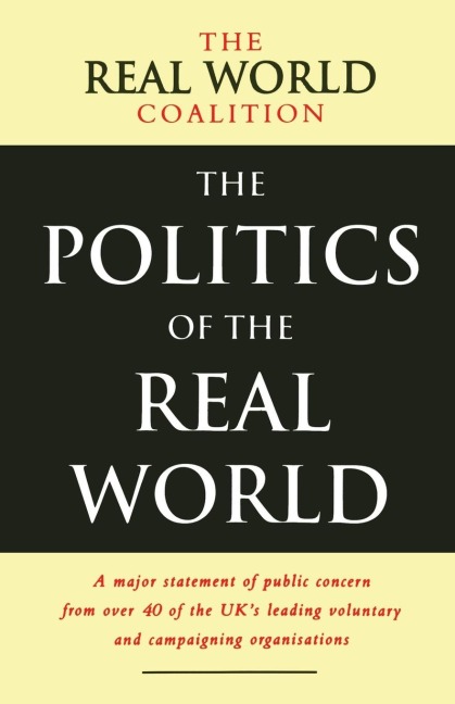 The Politics of the Real World: A Major Statement of Public Concern from over 40 of the UKs Leading Voluntary and Campaigning Organisations
