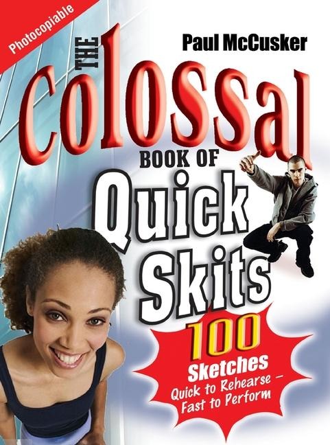 The Colossal Book of Quick Skits: 100 Sketches. Quick to Rehearse, Fast to Perform