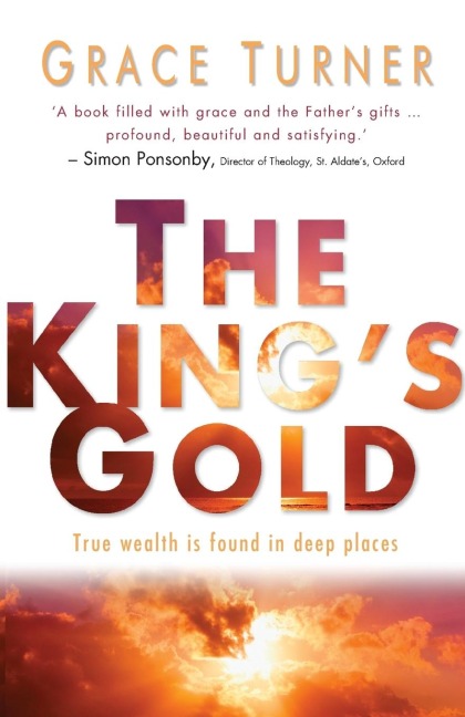 The Kings Gold: True Wealth Is Found in Deep Places. Grace Turner