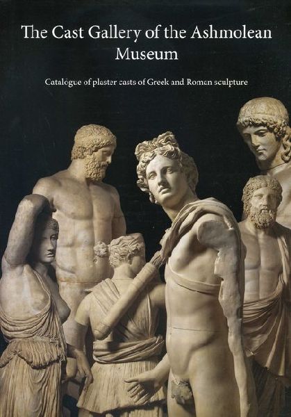 The Cast Gallery of the Ashmolean Museum: Catalogue of Plaster Casts of Greek and Roman Sculpture