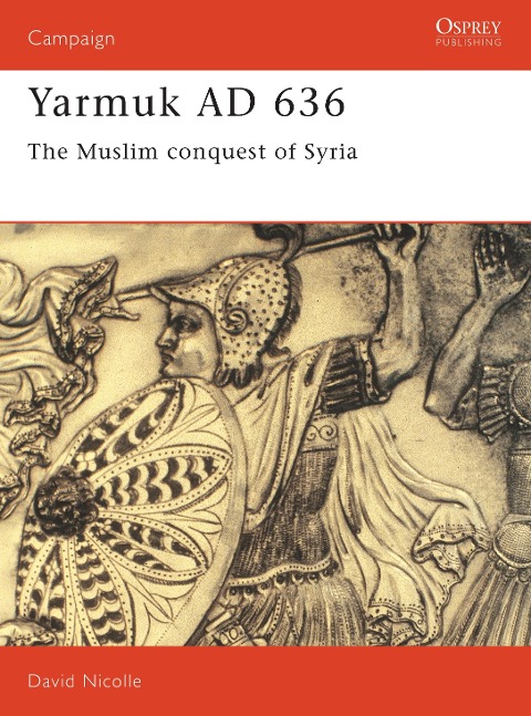 Yarmuk AD 636: The Muslim Conquest of Syria