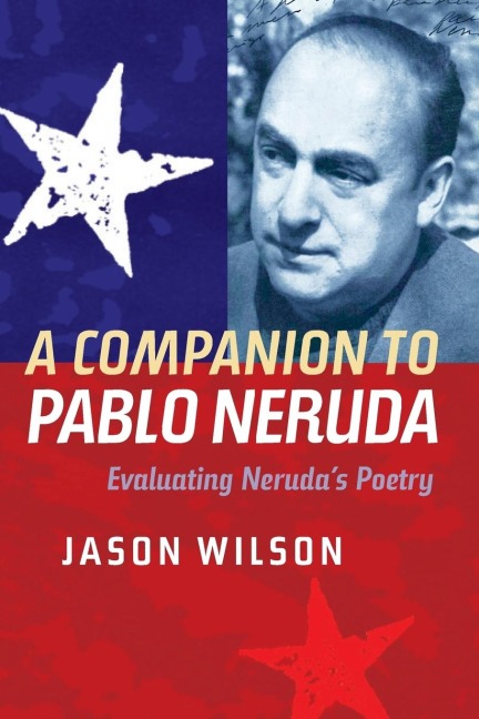 A Companion to Pablo Neruda: Evaluating Nerudas Poetry