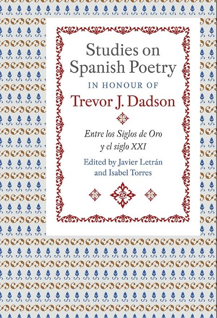 Studies on Spanish Poetry in Honour of Trevor J. Dadson: Entre Los Siglos de Oro Y El Siglo XXI