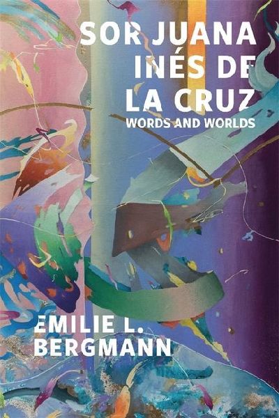 Sor Juana Ines de la Cruz: Words and Worlds