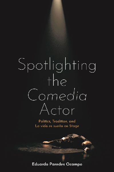 Spotlighting the Comedia Actor: Politics, Tradition, and La Vida Es Sueño on Stage