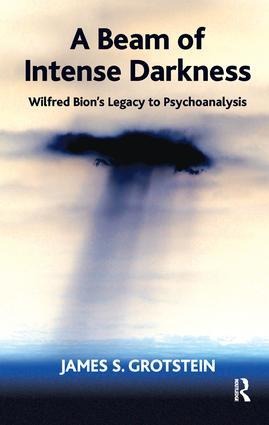 A Beam of Intense Darkness: Wilfred Bions Legacy to Psychoanalysis
