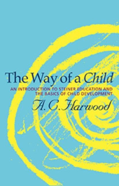 The Way of a Child: An Introduction to Steiner Education and the Basics of Child Development