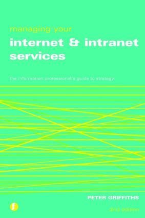Managing Your Internet and Intranet Services: The Information Professionals Guide to Strategy