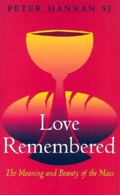 Love Remembered: The Meaning and Beauty of the Mass