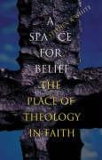 A Space for Belief: The Place of Theology in Faith