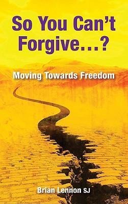 So You Cant Forgive?: Moving Towards Freedom