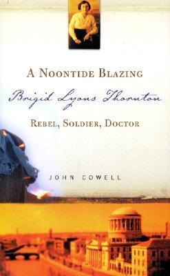 A Noontide Blazing: Brigid Lyons Thornton - Rebel, Soldier, Doctor