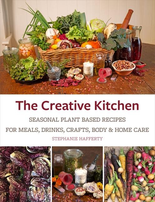 The Creative Kitchen: Seasonal Plant Based Recipes for Meals, Drinks, Garden and Self Care