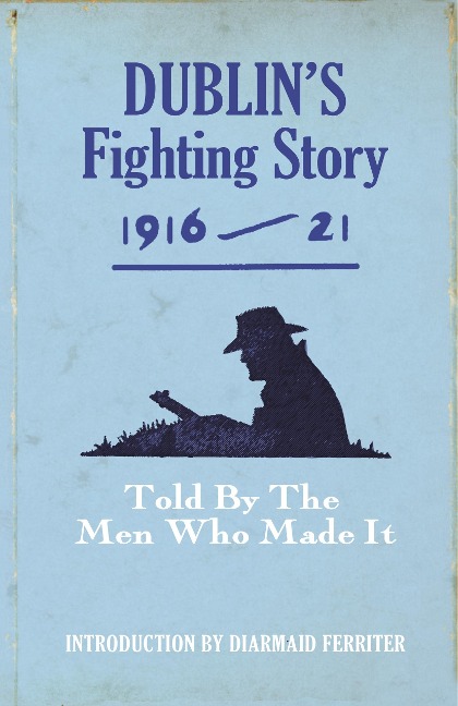 Dublins Fighting Story 1916-21: Told by the Men Who Made It