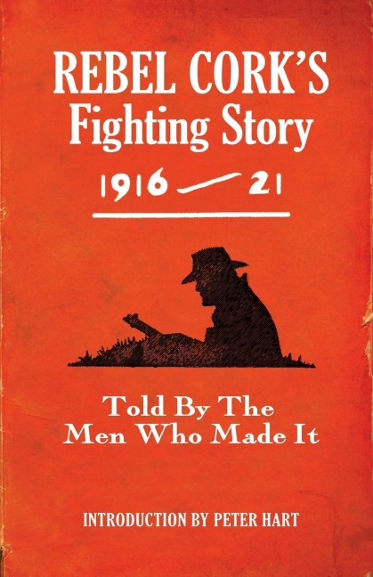 Rebel Corks Fighting Story 1916 - 21: Told By The Men Who Made It