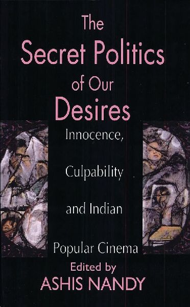 The Secret Politics of Our Desires: Innocence, Culpability and Indian Popular Cinema