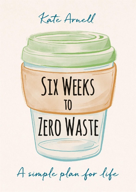 Six Weeks to Zero Waste: A simple plan for life