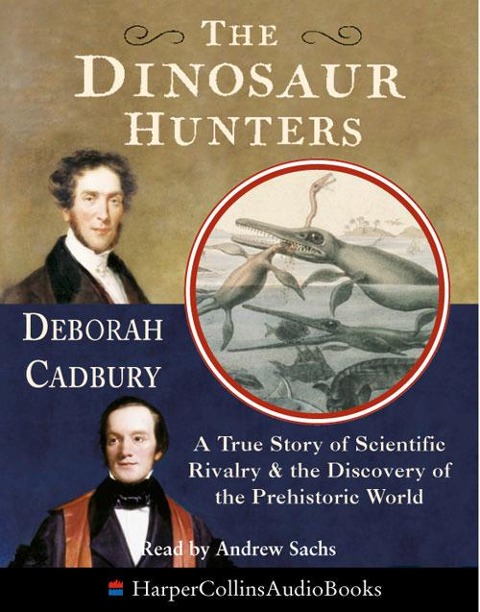 The Dinosaur Hunters: A True Story of Scientific Rivalry and the Discovery of the Prehistoric World