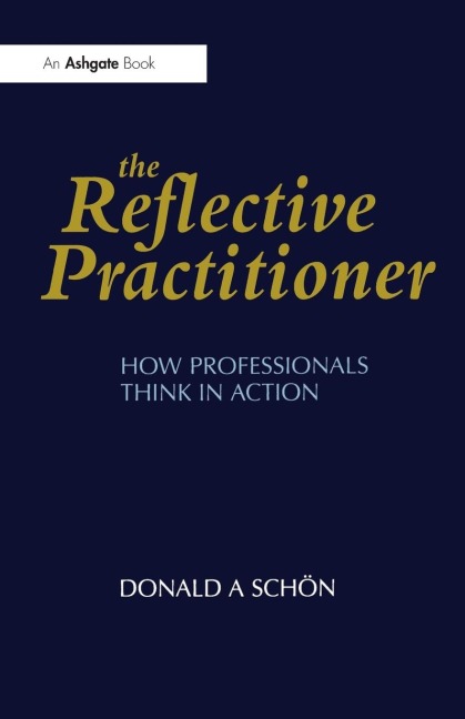 The Reflective Practitioner: How Professionals Think in Action