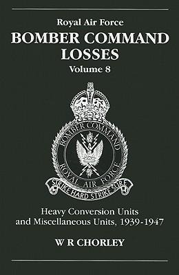 RAF Bomber Command Losses of the Second World War 8: Heavy Conversion Units and Miscellaneous Units, 1939-1947