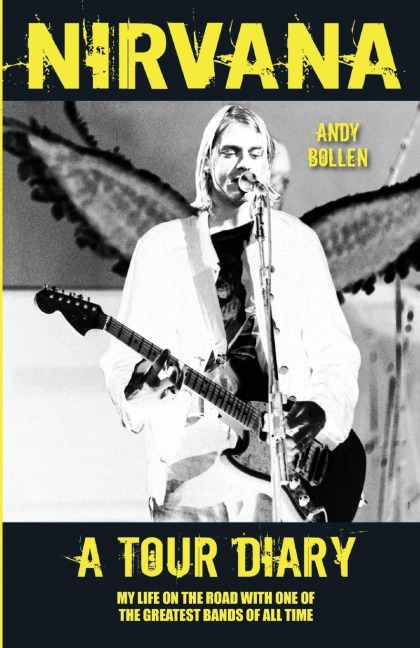 Nirvana - A Tour Diary: My Life on the Road with One of the Greatest Bands of All Time