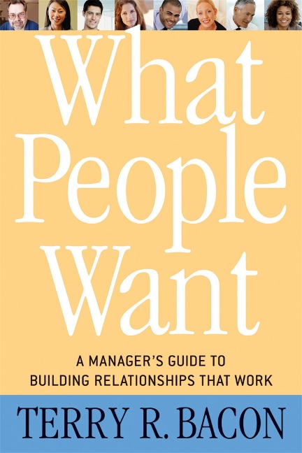 What People Want: A Managers Guide to Building Relationships That Work