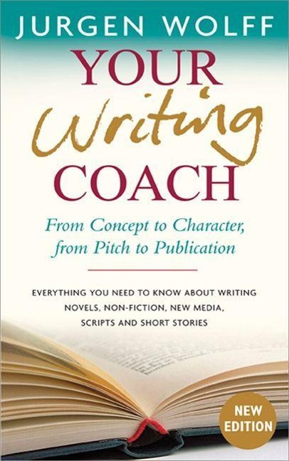 Your Writing Coach: From Concept to Character, from Pitch to Publication - Everything You Need to Know about Writing Novels, Non-Fiction, New Media, Scripts and Short Stories