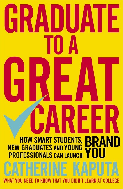 Graduate to a Great Career: How Smart Students, New Graduates and Young Professionals Can Launch Brand You
