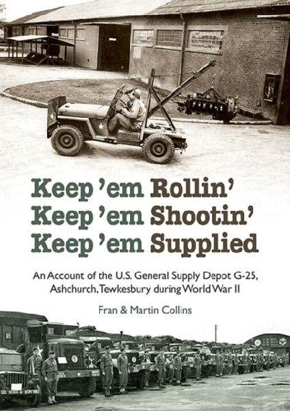 Keepem Rollin Keepem Shootin Keepem Supplied: An Account of the U.S. General Supply Depot G-25, Ashchurch, Tewkesbury during World War II