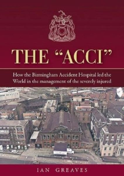 The Acci: How the Birmingham Accident Hospital Led the World in the Management of the Severely Injured