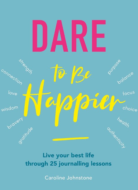 Dare to Be Happier: Live Your Best Life Through 25 Journalling Lessons