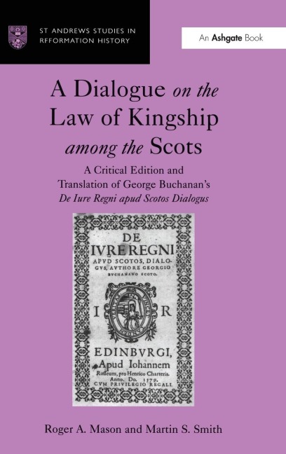 A Dialogue on the Law of Kingship among the Scots: A Critical Edition and Translation of George Buchanans De Iure Regni apud Scotos Dialogus