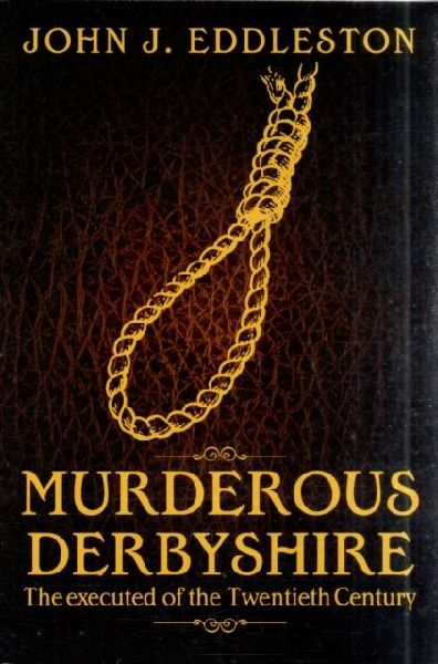 Murderous Derbyshire: The Executed of the Twentieth Century