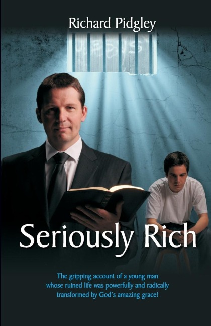 Seriously Rich: The Gripping Account of a Young Man Whose Ruined Life was Powerfully and Radically Transformed by God's Amazing Grace