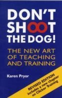 Dont Shoot the Dog!: The New Art of Teaching and Training