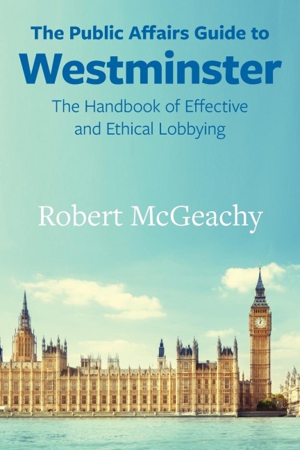 The Public Affairs Guide to Westminster: The Handbook of Effective and Ethical Lobbying