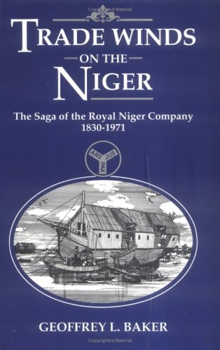 Trade Winds on the Niger: Saga of the Royal Niger Company, 1830-1971