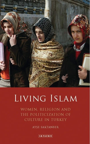 Living Islam Women, Religion and the Politicization of Culture in Turkey