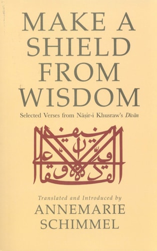 Make a Shield from Wisdom Selected Verses from Nasir-i Khusraw's Divan