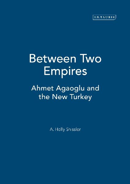 Between Two Empires: Ahmet Agaoglu and the New Turkey