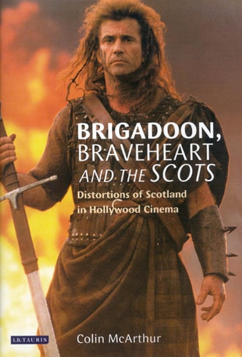 Brigadoon, Braveheart and the Scots: Distortions of Scotland in Hollywood Cinema (Cinema and Society)